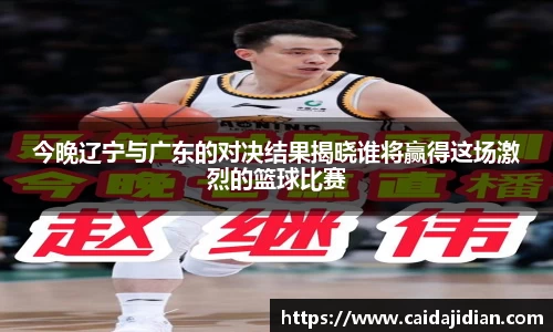 今晚辽宁与广东的对决结果揭晓谁将赢得这场激烈的篮球比赛