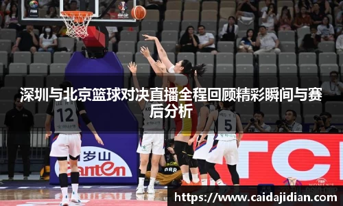 深圳与北京篮球对决直播全程回顾精彩瞬间与赛后分析