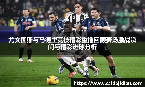 尤文图斯与马德里竞技精彩重播回顾赛场激战瞬间与精彩进球分析