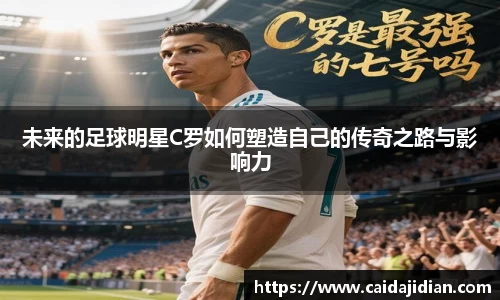 未来的足球明星C罗如何塑造自己的传奇之路与影响力
