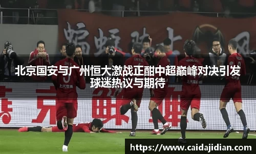 北京国安与广州恒大激战正酣中超巅峰对决引发球迷热议与期待